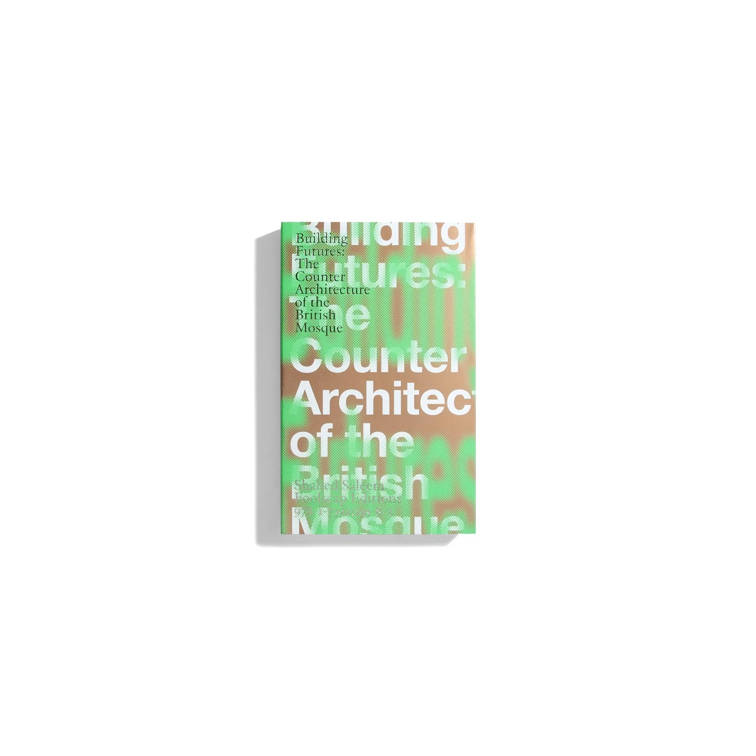 Building Futures: The Counter-Architecture of the British Mosque - Shahed Saleem